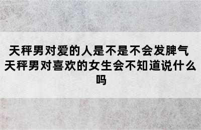 天秤男对爱的人是不是不会发脾气 天秤男对喜欢的女生会不知道说什么吗